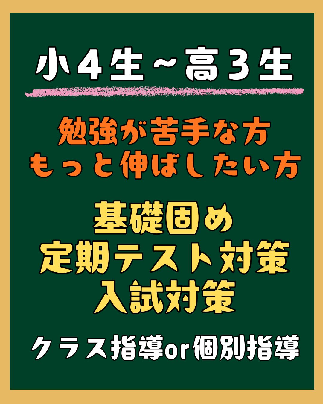 小4生～高3生
勉強が苦手な方
もっと伸ばしたい方
基礎固め
定期テスト対策
入試対策